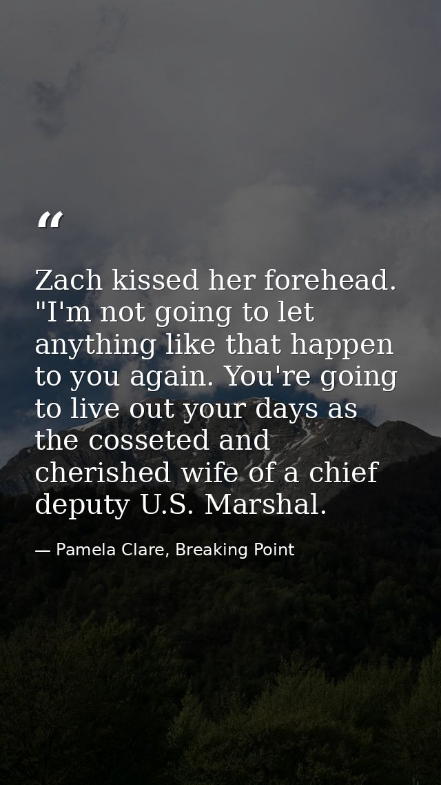 Zach kissed her forehead. "I'm not going to let anything like that happen to you again. You're going to live out your da — Pamela Clare, Breaking Point