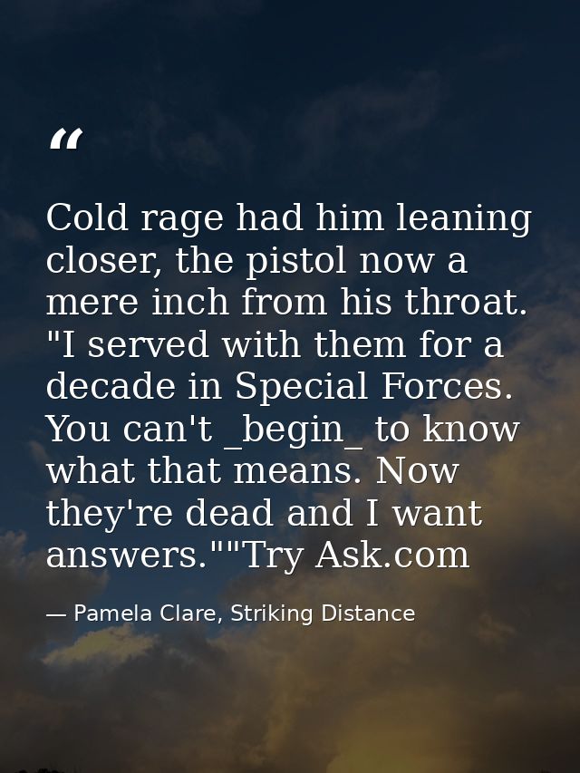 Cold rage had him leaning closer, the pistol now a mere inch from his throat. "I served with them for a decade in Specia — Pamela Clare, Striking Distance