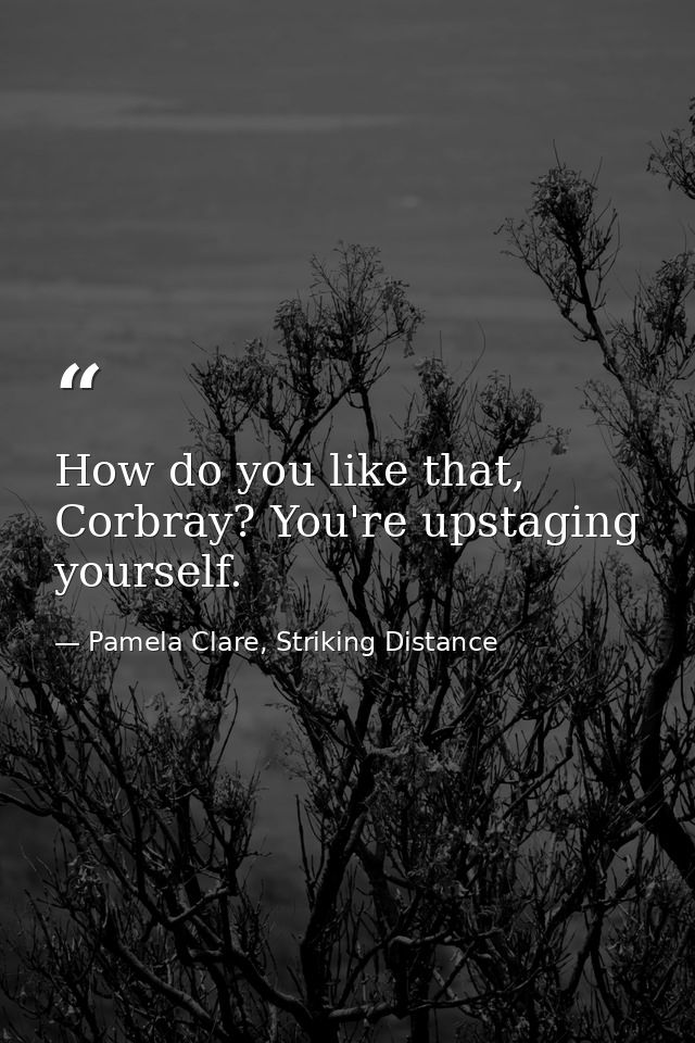 How do you like that, Corbray? You're upstaging yourself. — Pamela Clare, Striking Distance