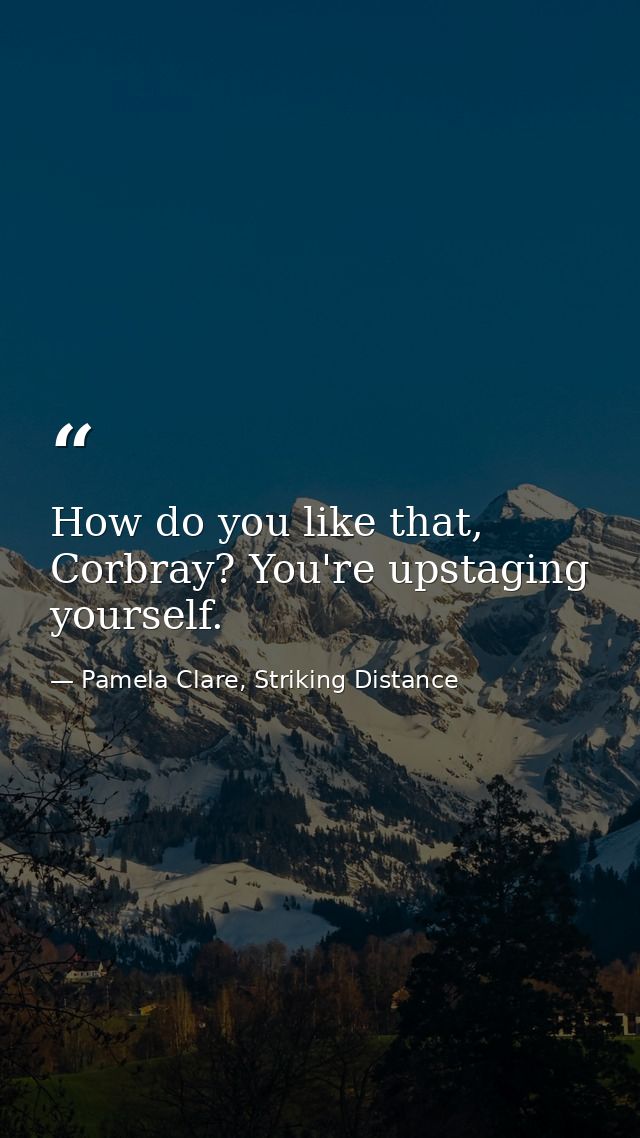 How do you like that, Corbray? You're upstaging yourself. — Pamela Clare, Striking Distance