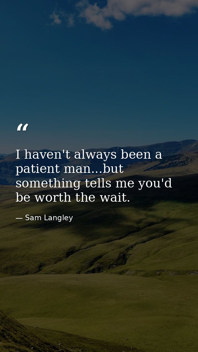 I haven't always been a patient man...but something tells me you'd be worth the wait. — Sam Langley