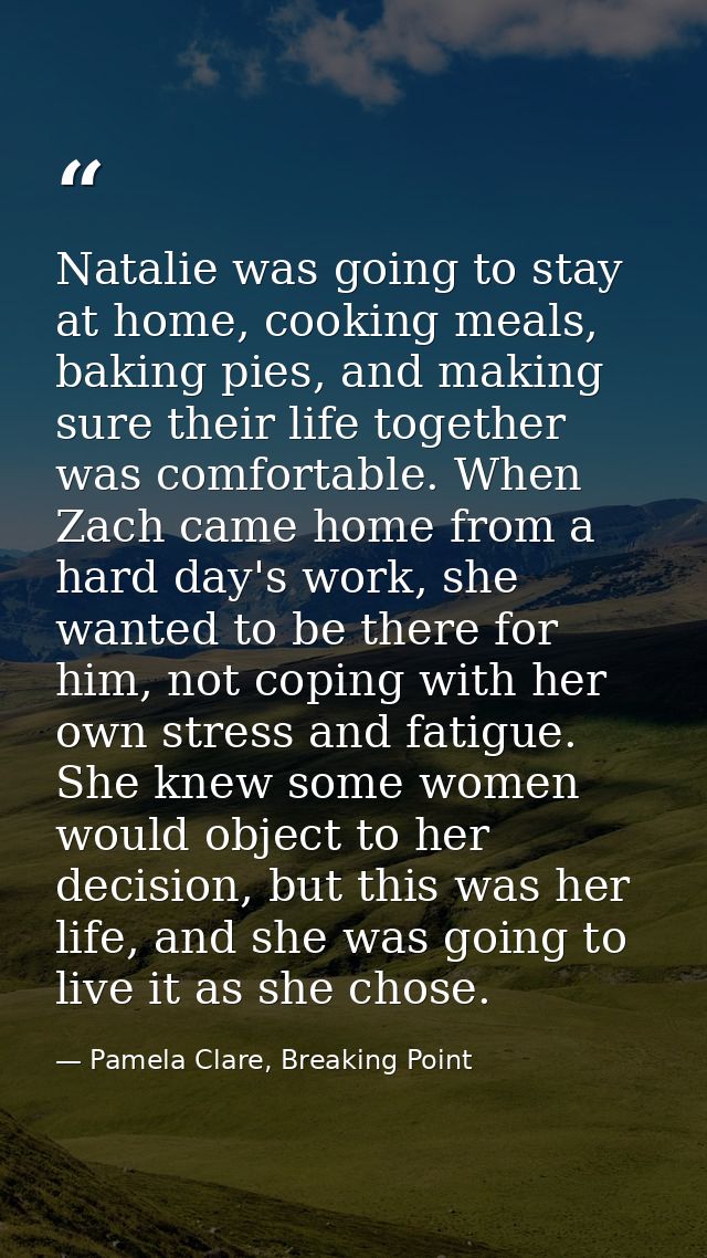 Natalie was going to stay at home, cooking meals, baking pies, and making sure their life together was comfortable. When — Pamela Clare, Breaking Point