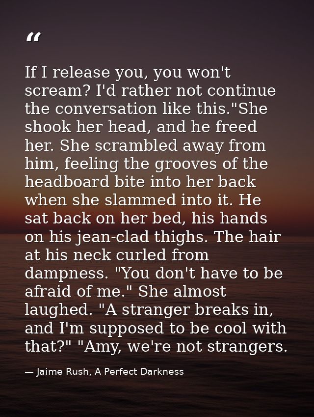 If I release you, you won't scream? I'd rather not continue the conversation like this."She shook her head, and he freed — Jaime Rush, A Perfect Darkness