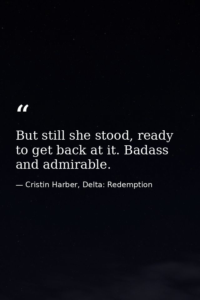 But still she stood, ready to get back at it. Badass and admirable. — Cristin Harber, Delta: Redemption