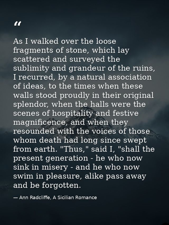 As I walked over the loose fragments of stone, which lay scattered and surveyed the sublimity and grandeur of the ruins, — Ann Radcliffe, A Sicilian Romance