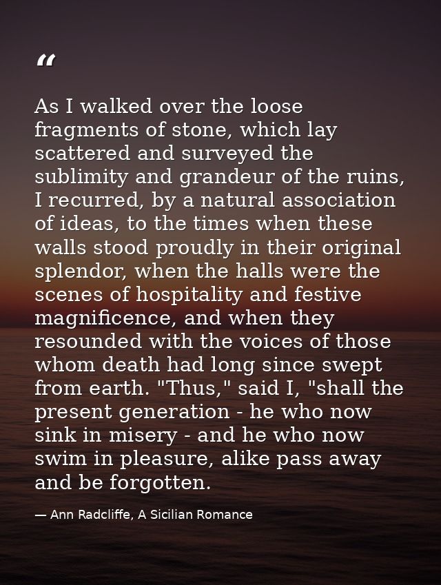 As I walked over the loose fragments of stone, which lay scattered and surveyed the sublimity and grandeur of the ruins, — Ann Radcliffe, A Sicilian Romance