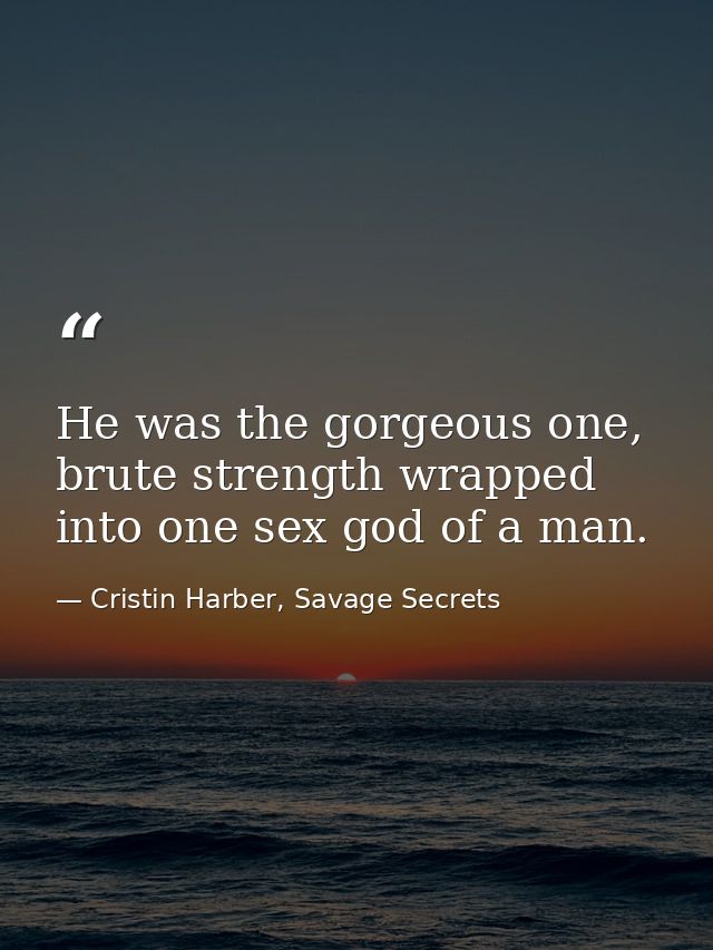 He was the gorgeous one, brute strength wrapped into one sex god of a man. — Cristin Harber, Savage Secrets