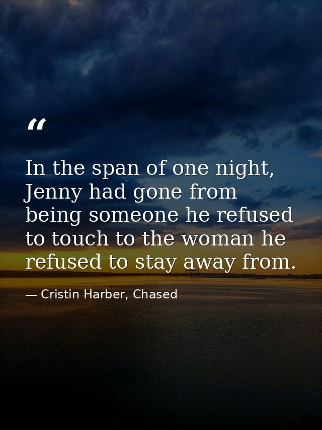 In the span of one night, Jenny had gone from being someone he refused to touch to the woman he refused to stay away fro — Cristin Harber, Chased