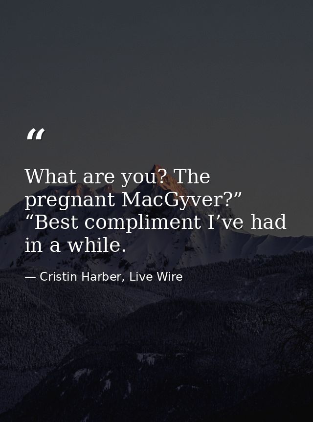 What are you? The pregnant MacGyver?” “Best compliment I’ve had in a while. — Cristin Harber, Live Wire