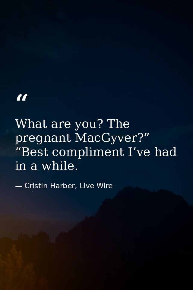 What are you? The pregnant MacGyver?” “Best compliment I’ve had in a while. — Cristin Harber, Live Wire