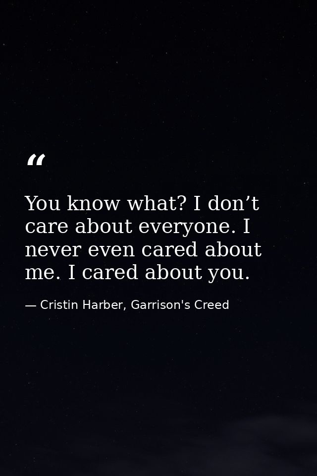 You know what? I don’t care about everyone. I never even cared about me. I cared about you. — Cristin Harber, Garrison's Creed