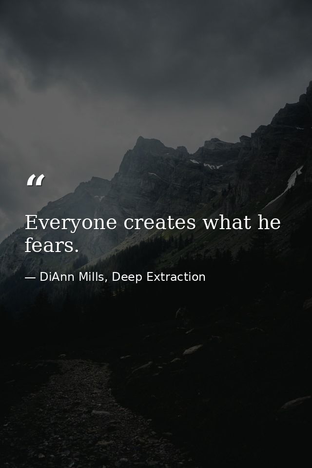 Everyone creates what he fears. — DiAnn Mills, Deep Extraction