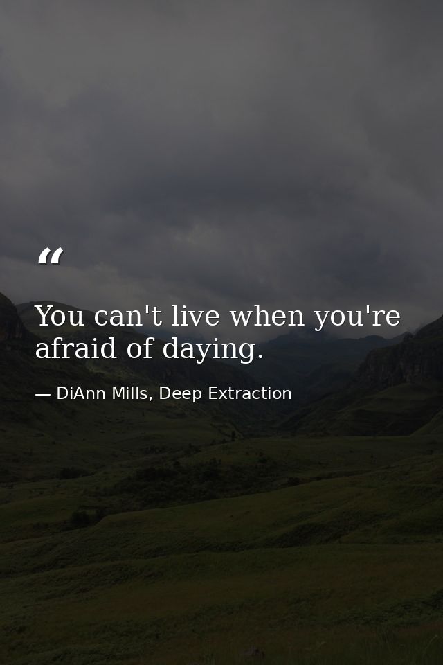 You can't live when you're afraid of daying. — DiAnn Mills, Deep Extraction
