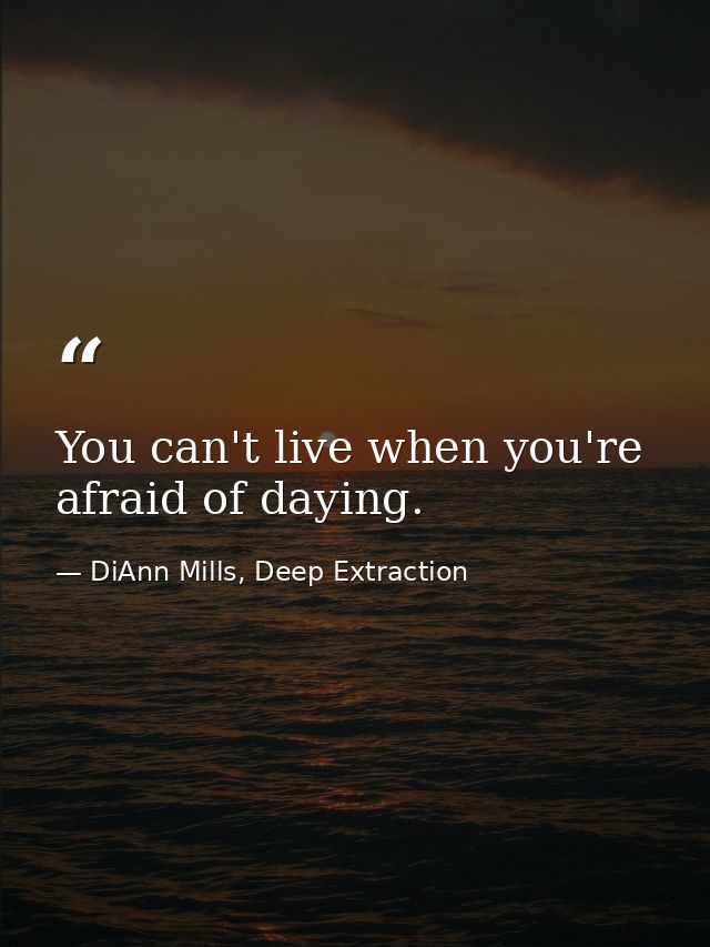 You can't live when you're afraid of daying. — DiAnn Mills, Deep Extraction