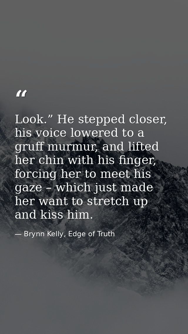 Look.” He stepped closer, his voice lowered to a gruff murmur, and lifted her chin with his finger, forcing her to meet  — Brynn Kelly, Edge of Truth