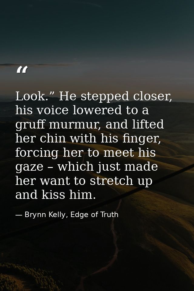 Look.” He stepped closer, his voice lowered to a gruff murmur, and lifted her chin with his finger, forcing her to meet  — Brynn Kelly, Edge of Truth