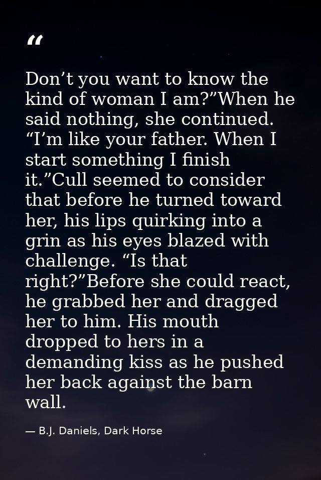 Don’t you want to know the kind of woman I am?”When he said nothing, she continued. “I’m like your father. When I start  — B.J. Daniels, Dark Horse