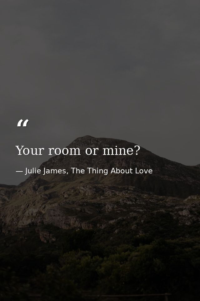 Your room or mine? — Julie James, The Thing About Love
