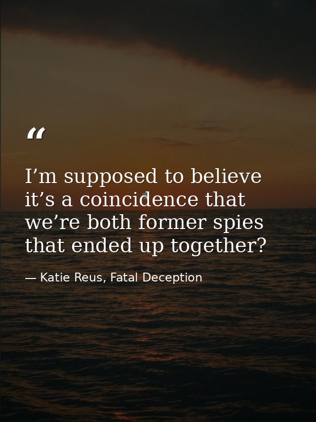 I’m supposed to believe it’s a coincidence that we’re both former spies that ended up together? — Katie Reus, Fatal Deception