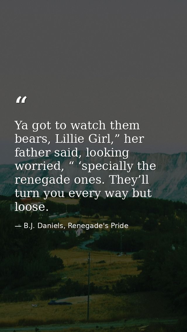 Ya got to watch them bears, Lillie Girl,” her father said, looking worried, “ ‘specially the renegade ones. They’ll turn — B.J. Daniels, Renegade's Pride