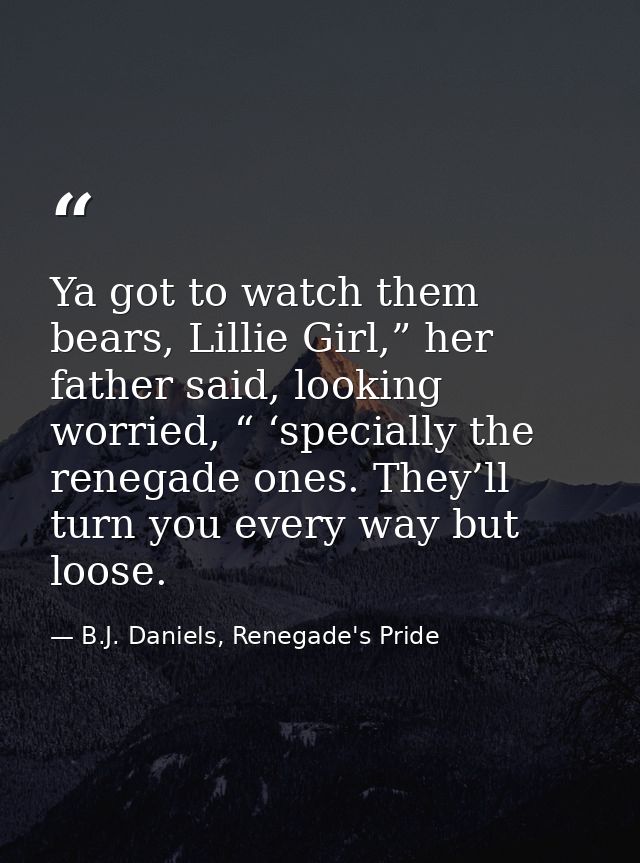 Ya got to watch them bears, Lillie Girl,” her father said, looking worried, “ ‘specially the renegade ones. They’ll turn — B.J. Daniels, Renegade's Pride