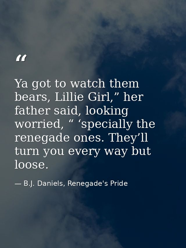 Ya got to watch them bears, Lillie Girl,” her father said, looking worried, “ ‘specially the renegade ones. They’ll turn — B.J. Daniels, Renegade's Pride
