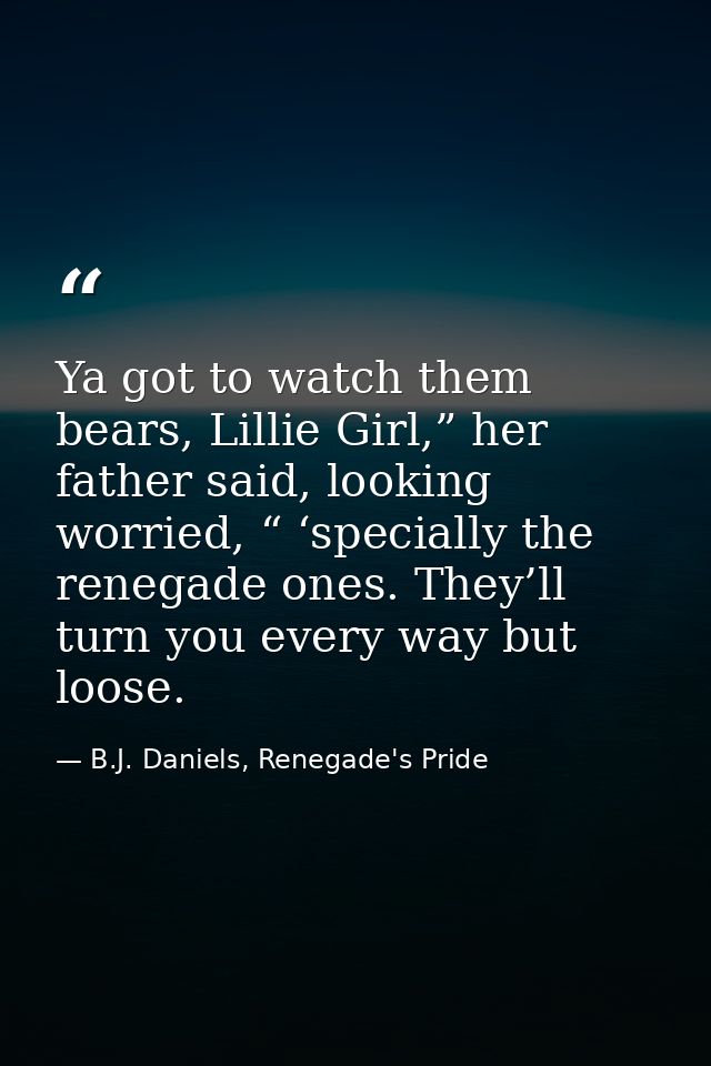 Ya got to watch them bears, Lillie Girl,” her father said, looking worried, “ ‘specially the renegade ones. They’ll turn — B.J. Daniels, Renegade's Pride