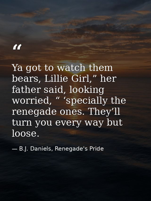 Ya got to watch them bears, Lillie Girl,” her father said, looking worried, “ ‘specially the renegade ones. They’ll turn — B.J. Daniels, Renegade's Pride