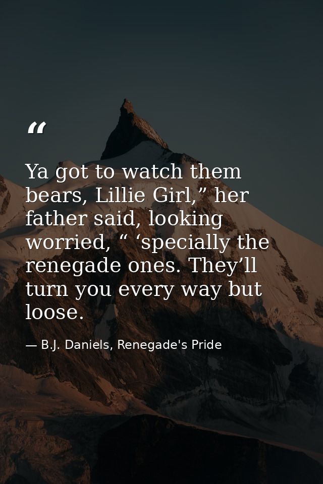 Ya got to watch them bears, Lillie Girl,” her father said, looking worried, “ ‘specially the renegade ones. They’ll turn — B.J. Daniels, Renegade's Pride
