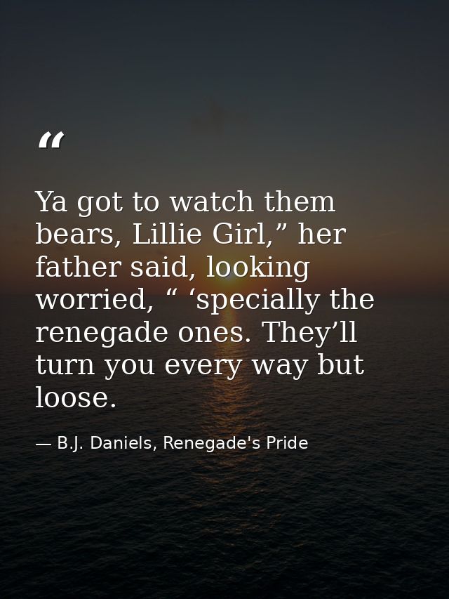 Ya got to watch them bears, Lillie Girl,” her father said, looking worried, “ ‘specially the renegade ones. They’ll turn — B.J. Daniels, Renegade's Pride