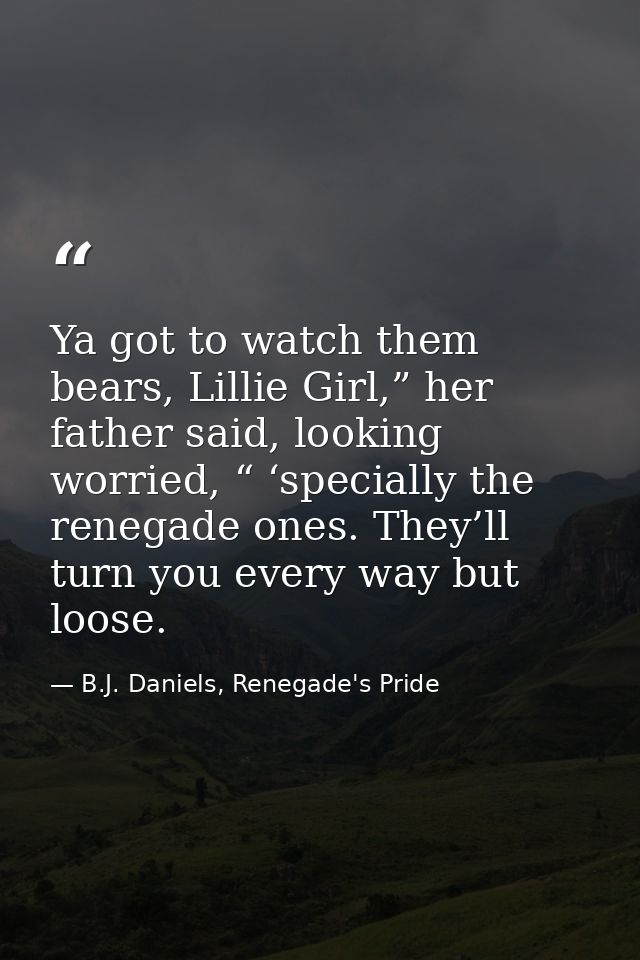 Ya got to watch them bears, Lillie Girl,” her father said, looking worried, “ ‘specially the renegade ones. They’ll turn — B.J. Daniels, Renegade's Pride