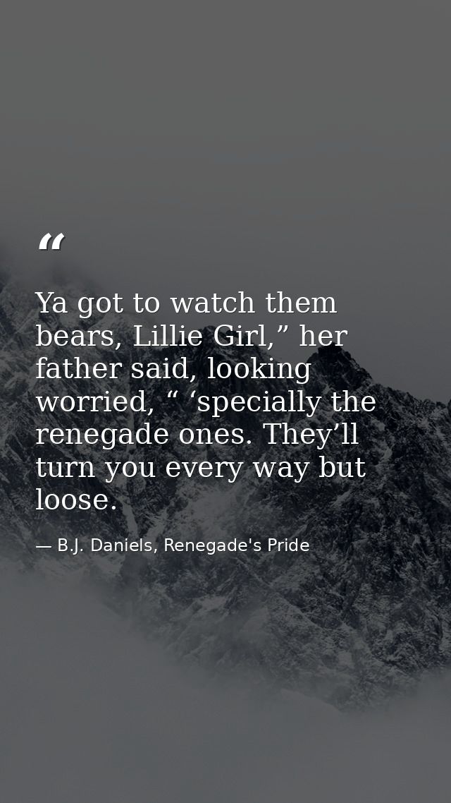 Ya got to watch them bears, Lillie Girl,” her father said, looking worried, “ ‘specially the renegade ones. They’ll turn — B.J. Daniels, Renegade's Pride