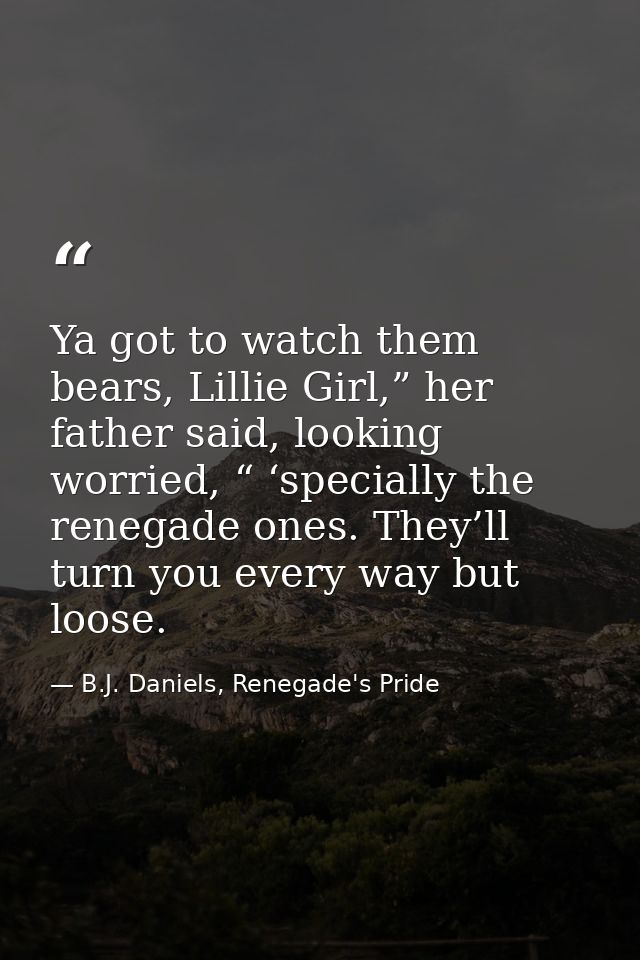 Ya got to watch them bears, Lillie Girl,” her father said, looking worried, “ ‘specially the renegade ones. They’ll turn — B.J. Daniels, Renegade's Pride