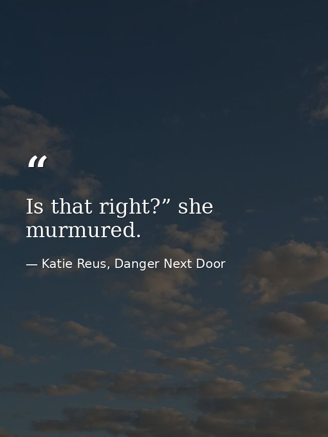 Is that right?” she murmured. — Katie Reus, Danger Next Door