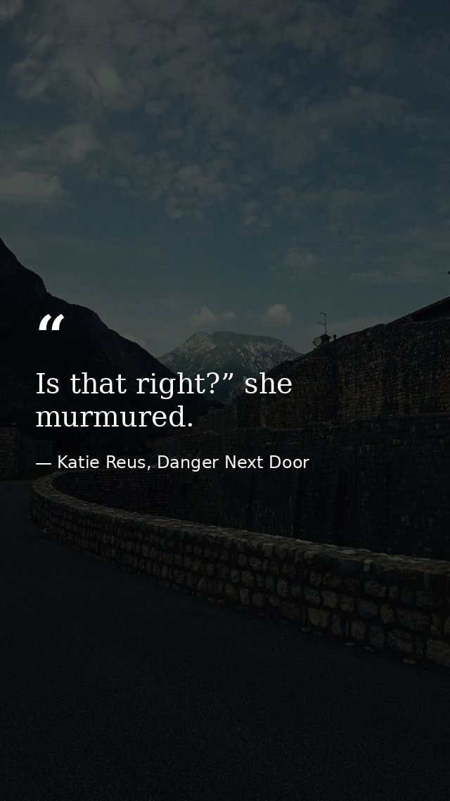Is that right?” she murmured. — Katie Reus, Danger Next Door