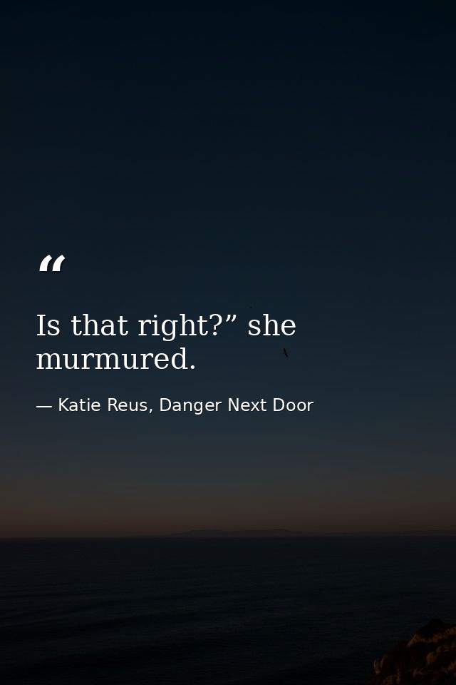 Is that right?” she murmured. — Katie Reus, Danger Next Door