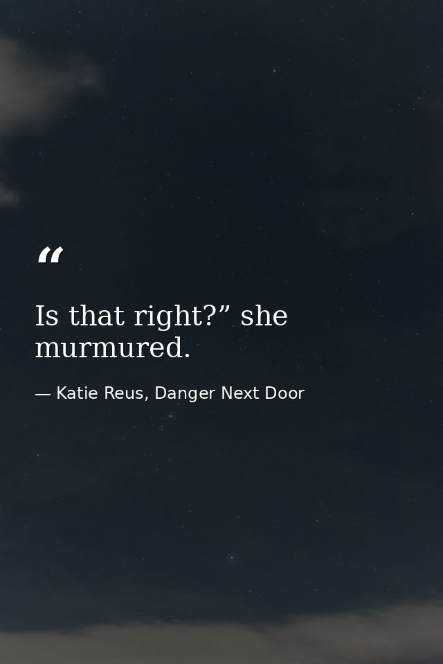 Is that right?” she murmured. — Katie Reus, Danger Next Door