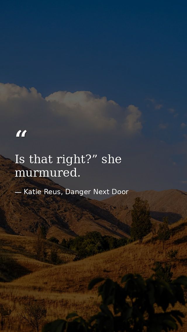 Is that right?” she murmured. — Katie Reus, Danger Next Door