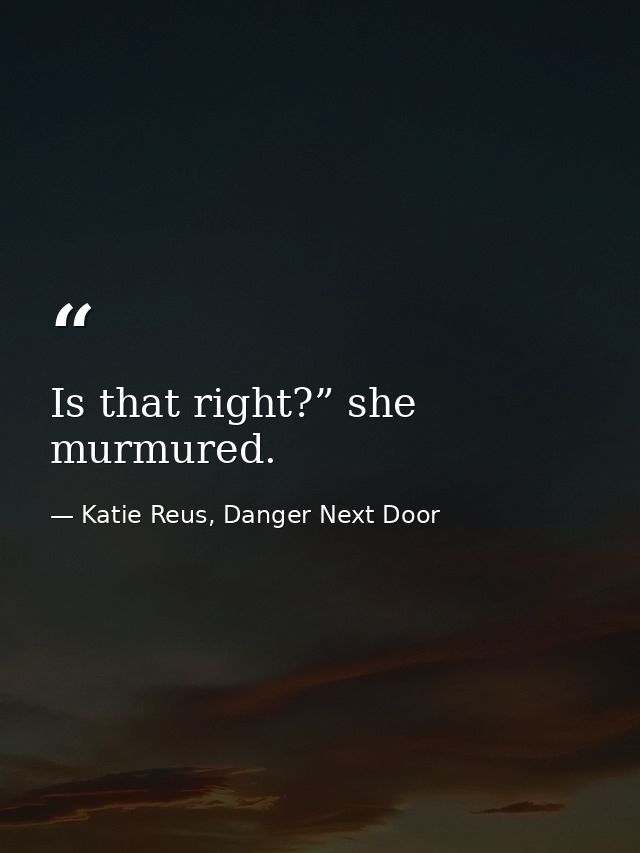 Is that right?” she murmured. — Katie Reus, Danger Next Door