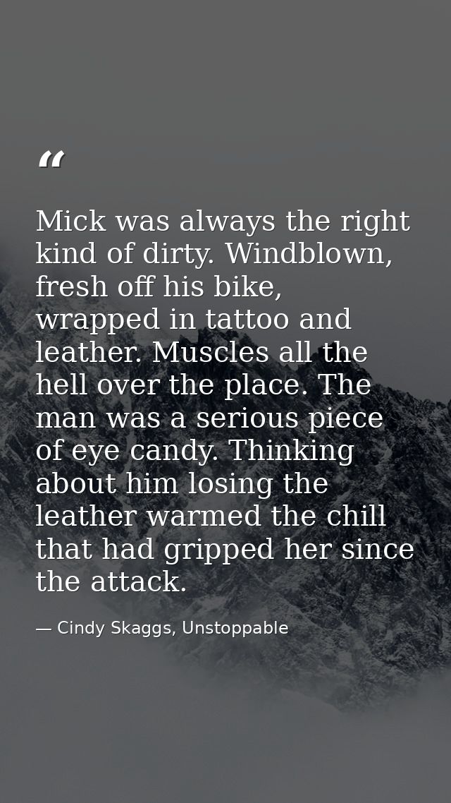 Mick was always the right kind of dirty. Windblown, fresh off his bike, wrapped in tattoo and leather. Muscles all the h — Cindy Skaggs, Unstoppable
