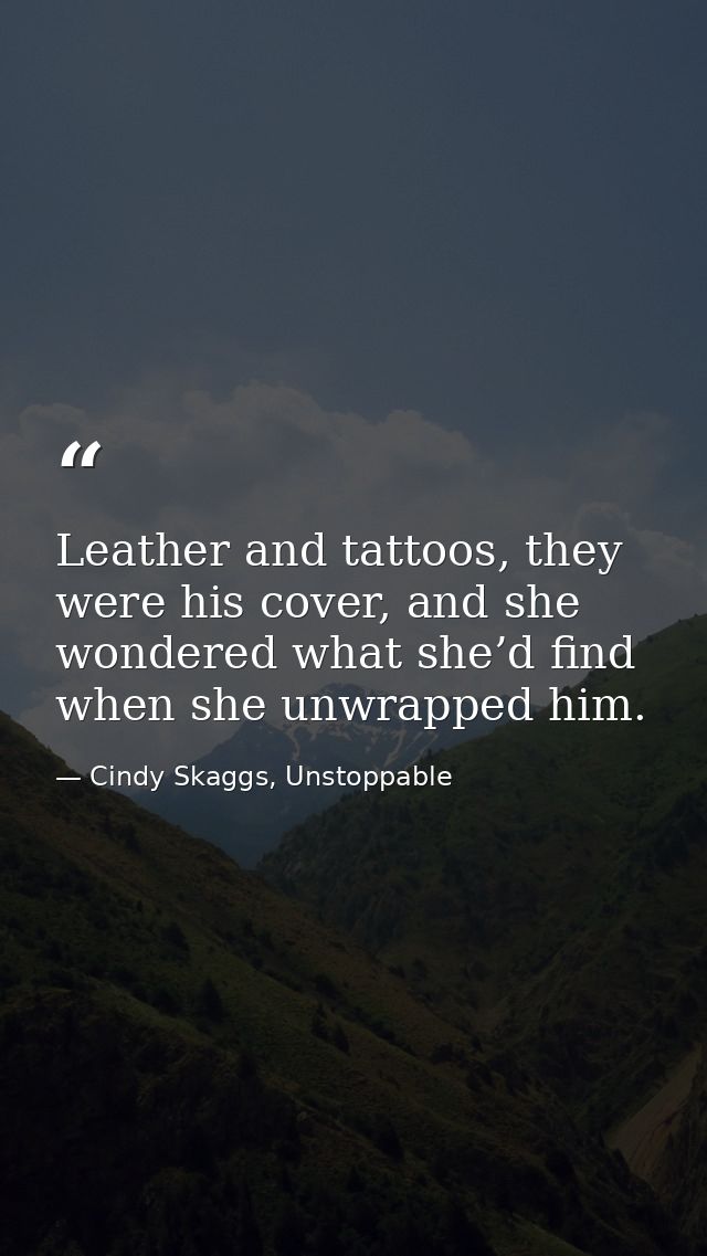 Leather and tattoos, they were his cover, and she wondered what she’d find when she unwrapped him. — Cindy Skaggs, Unstoppable