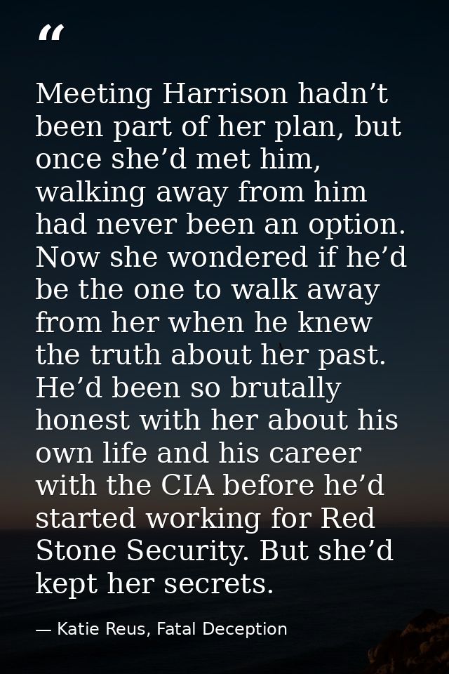 Meeting Harrison hadn’t been part of her plan, but once she’d met him, walking away from him had never been an option. N — Katie Reus, Fatal Deception