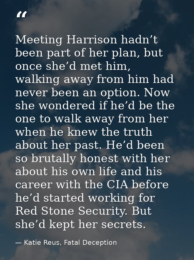 Meeting Harrison hadn’t been part of her plan, but once she’d met him, walking away from him had never been an option. N — Katie Reus, Fatal Deception