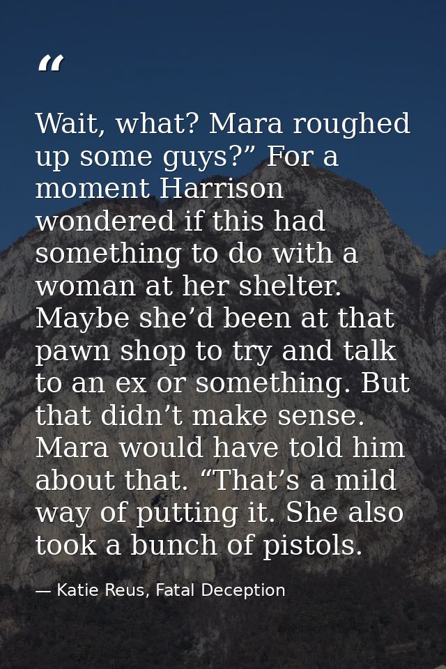 Wait, what? Mara roughed up some guys?” For a moment Harrison wondered if this had something to do with a woman at her s — Katie Reus, Fatal Deception