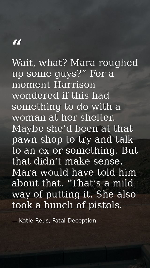 Wait, what? Mara roughed up some guys?” For a moment Harrison wondered if this had something to do with a woman at her s — Katie Reus, Fatal Deception