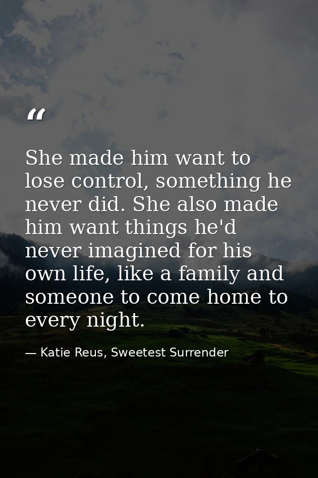 She made him want to lose control, something he never did. She also made him want things he'd never imagined for his own — Katie Reus, Sweetest Surrender