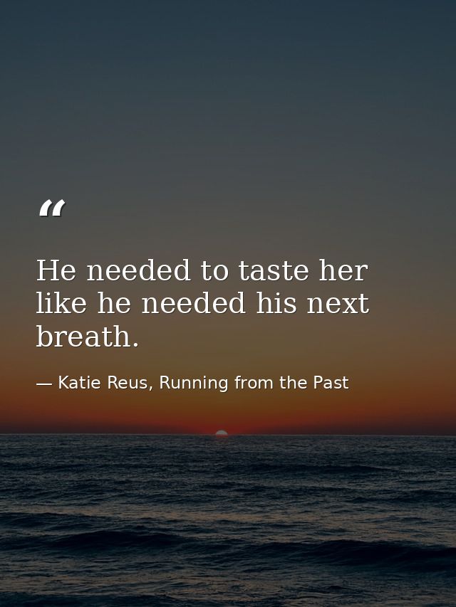 He needed to taste her like he needed his next breath. — Katie Reus, Running from the Past