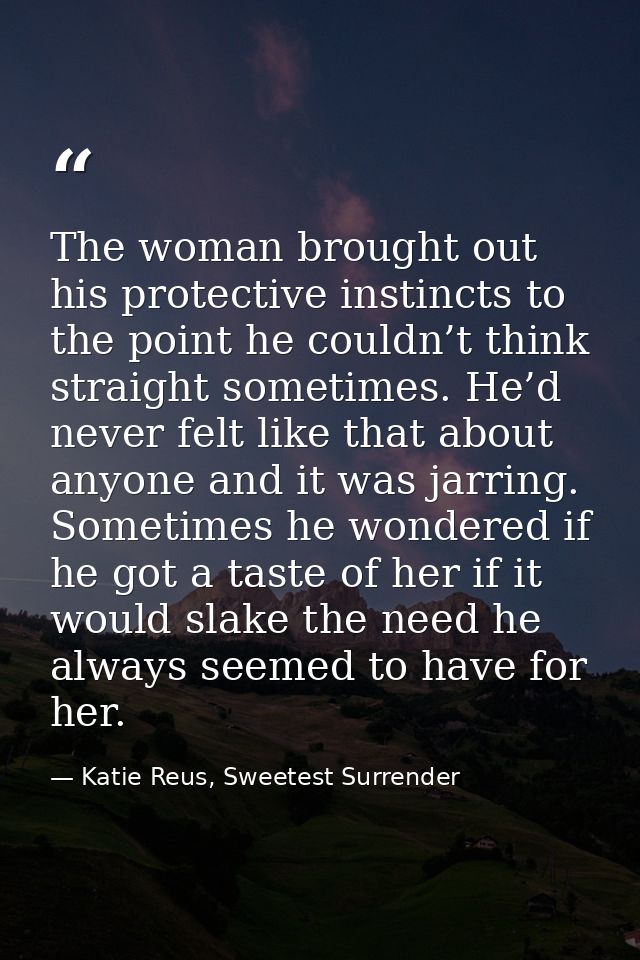 The woman brought out his protective instincts to the point he couldn’t think straight sometimes. He’d never felt like t — Katie Reus, Sweetest Surrender
