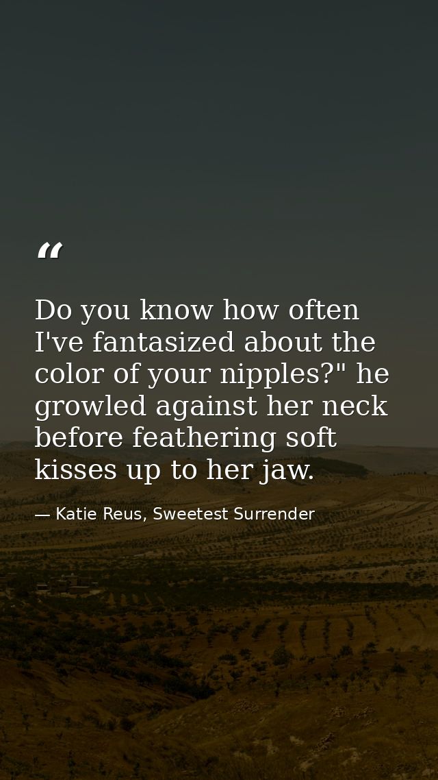 Do you know how often I've fantasized about the color of your nipples?" he growled against her neck before feathering so — Katie Reus, Sweetest Surrender