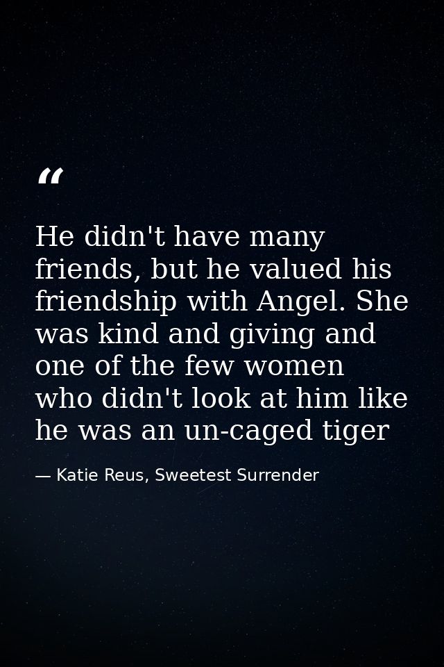 He didn't have many friends, but he valued his friendship with Angel. She was kind and giving and one of the few women w — Katie Reus, Sweetest Surrender